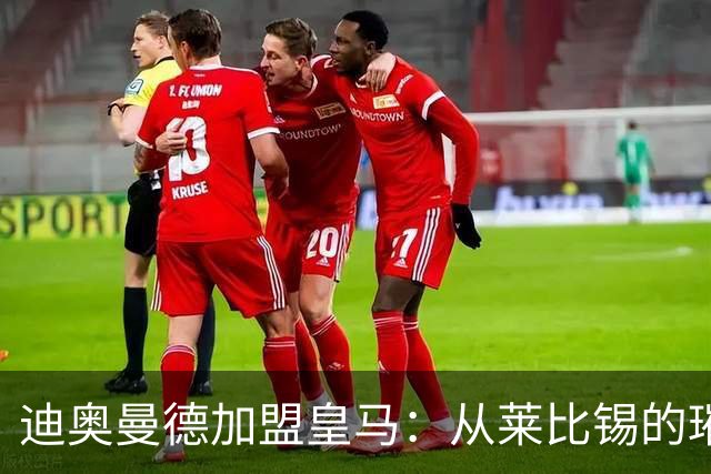 迪奥曼德加盟皇马：从莱比锡的璀璨之星到西甲新希望
